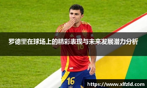 罗德里在球场上的精彩表现与未来发展潜力分析