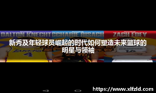 新秀及年轻球员崛起的时代如何塑造未来篮球的明星与领袖
