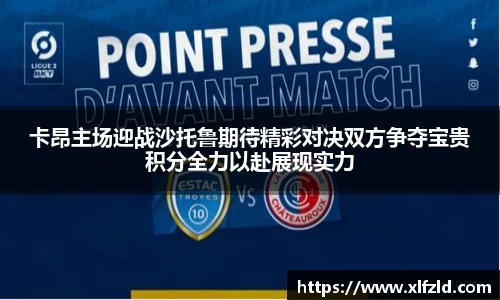 卡昂主场迎战沙托鲁期待精彩对决双方争夺宝贵积分全力以赴展现实力