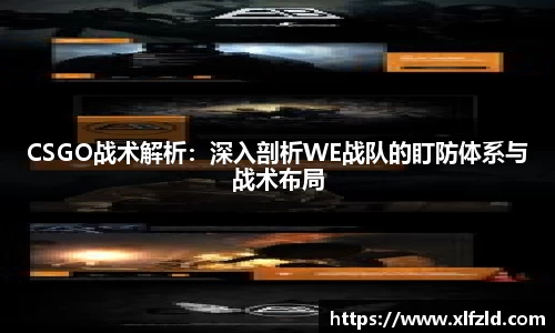 CSGO战术解析：深入剖析WE战队的盯防体系与战术布局
