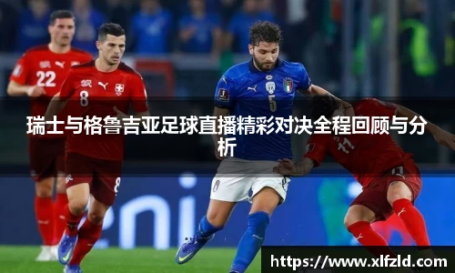 瑞士与格鲁吉亚足球直播精彩对决全程回顾与分析